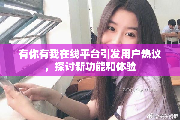 有你有我在线平台引发用户热议，探讨新功能和体验