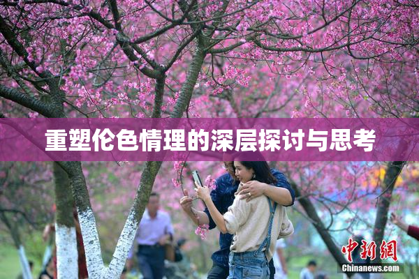 重塑伦色情理的深层探讨与思考