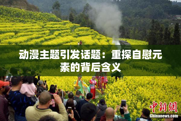 动漫主题引发话题：重探自慰元素的背后含义