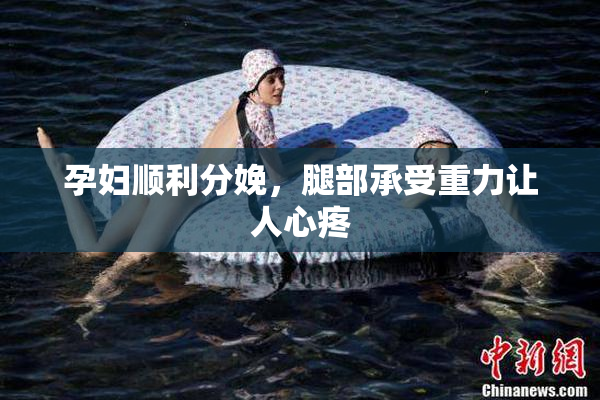 孕妇顺利分娩，腿部承受重力让人心疼