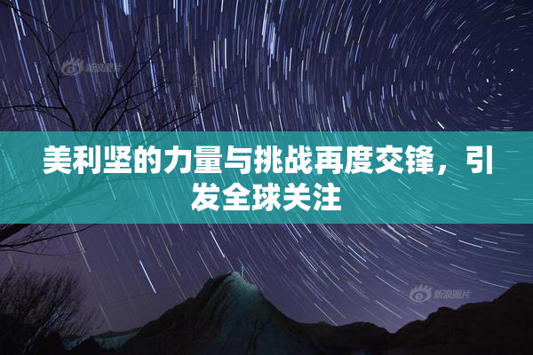 美利坚的力量与挑战再度交锋，引发全球关注