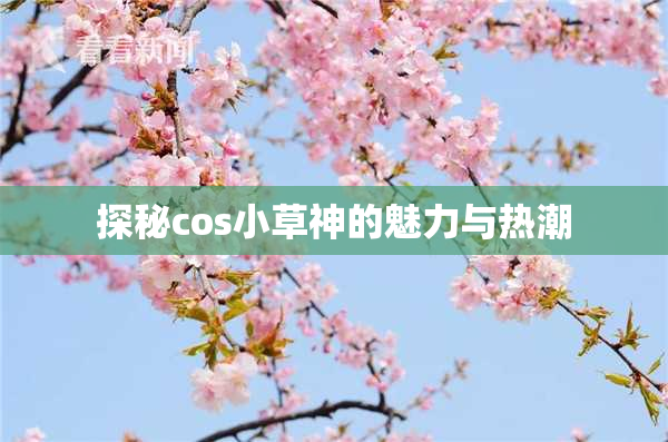 探秘cos小草神的魅力与热潮