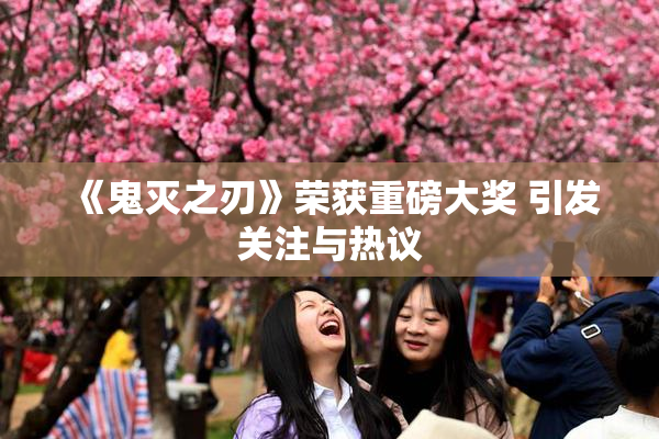 《鬼灭之刃》荣获重磅大奖 引发关注与热议
