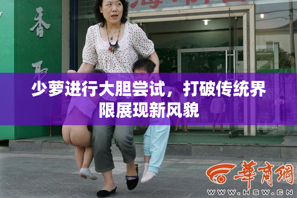 少萝进行大胆尝试，打破传统界限展现新风貌