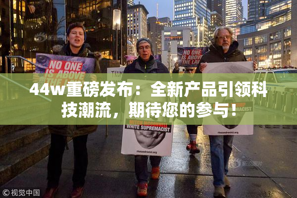 44w重磅发布：全新产品引领科技潮流，期待您的参与！