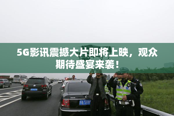 5G影讯震撼大片即将上映，观众期待盛宴来袭！