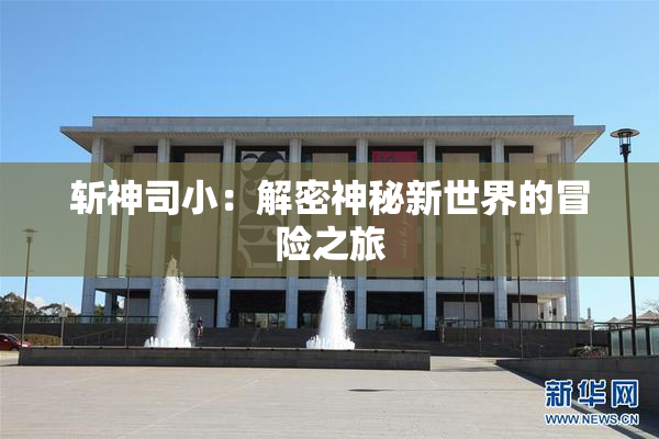 斩神司小：解密神秘新世界的冒险之旅