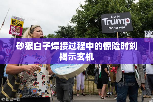 砂狼白子焊接过程中的惊险时刻揭示玄机