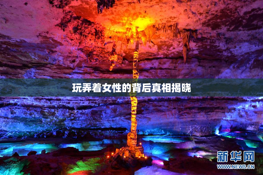 玩弄着女性的背后真相揭晓