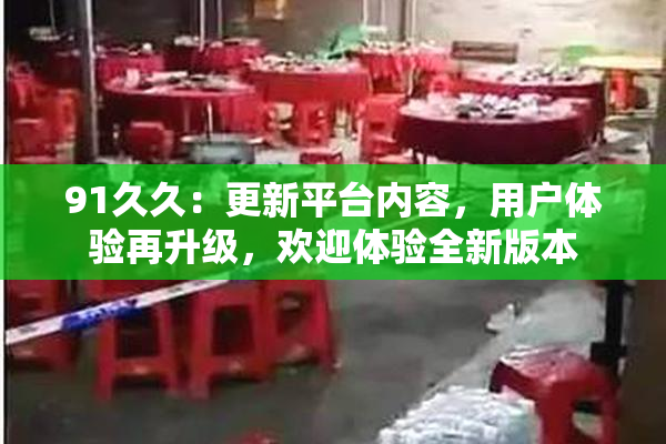 91久久：更新平台内容，用户体验再升级，欢迎体验全新版本