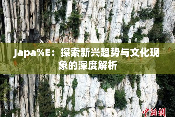 Japa%E：探索新兴趋势与文化现象的深度解析