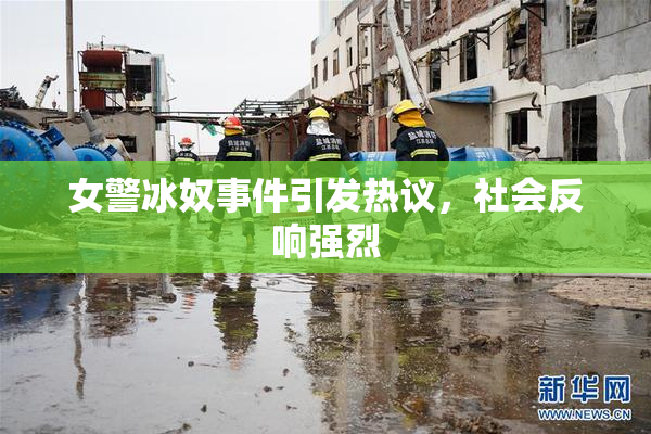 女警冰奴事件引发热议，社会反响强烈