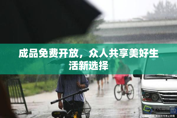 成品免费开放，众人共享美好生活新选择