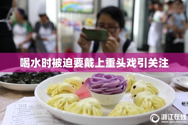 喝水时被迫要戴上重头戏引关注