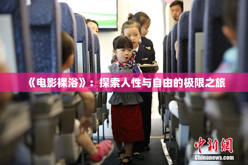 《电影裸浴》：探索人性与自由的极限之旅