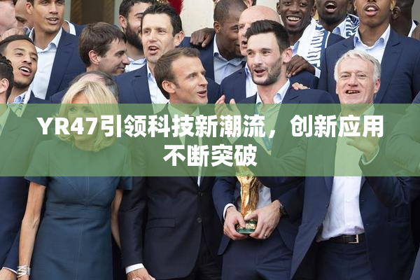 YR47引领科技新潮流，创新应用不断突破