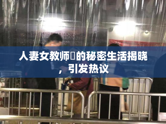 人妻女教师姫的秘密生活揭晓，引发热议
