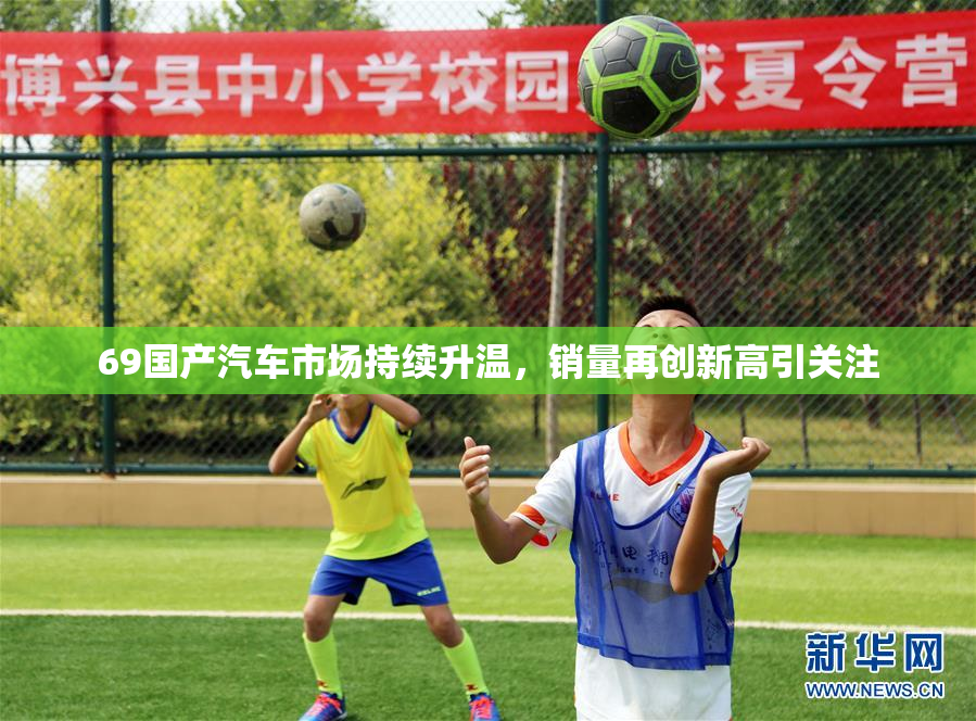69国产汽车市场持续升温，销量再创新高引关注