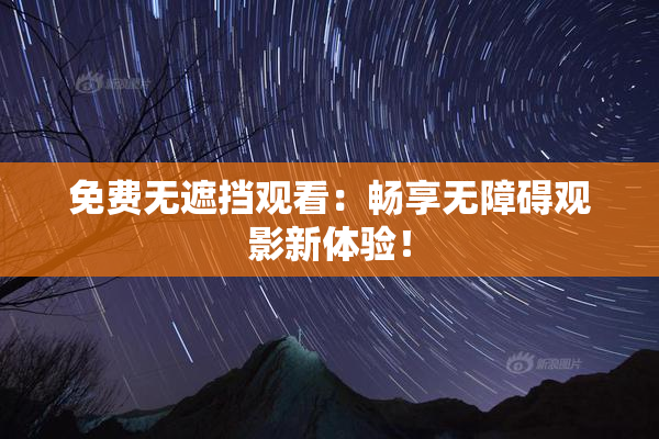 免费无遮挡观看：畅享无障碍观影新体验！