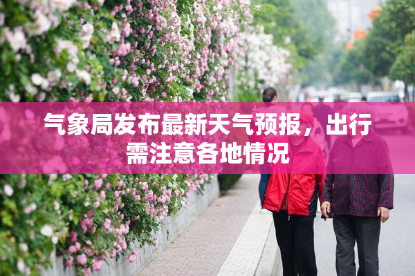 气象局发布最新天气预报，出行需注意各地情况