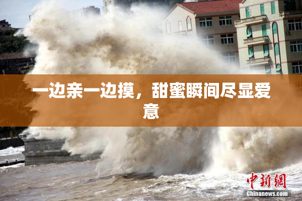 一边亲一边摸，甜蜜瞬间尽显爱意