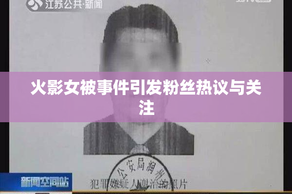火影女被事件引发粉丝热议与关注