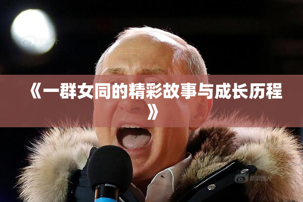 《一群女同的精彩故事与成长历程》