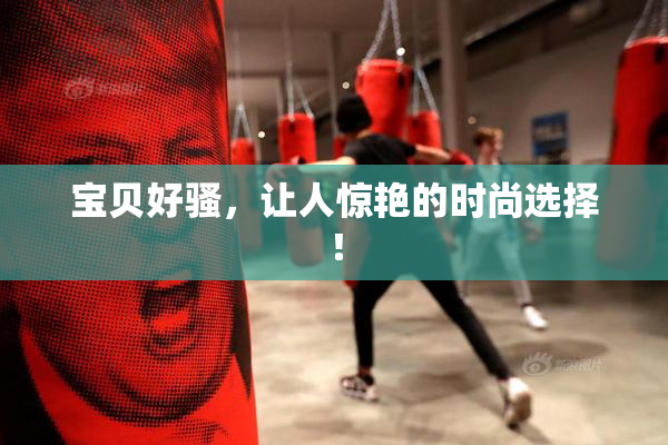 宝贝好骚，让人惊艳的时尚选择！
