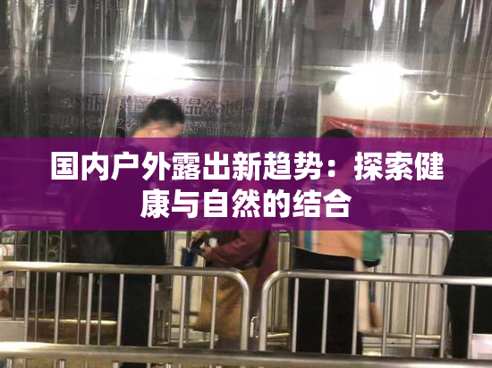 国内户外露出新趋势：探索健康与自然的结合