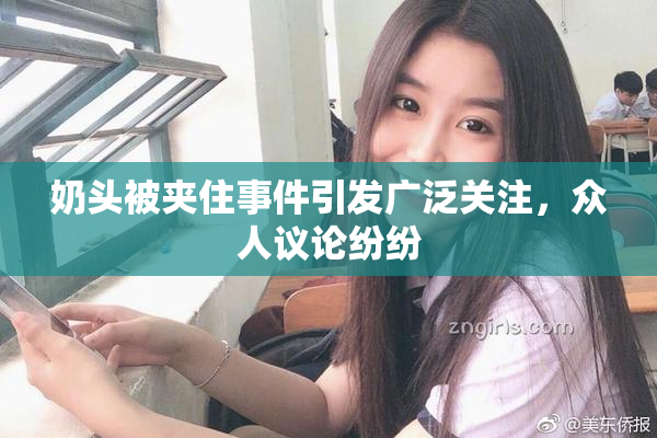 奶头被夹住事件引发广泛关注，众人议论纷纷