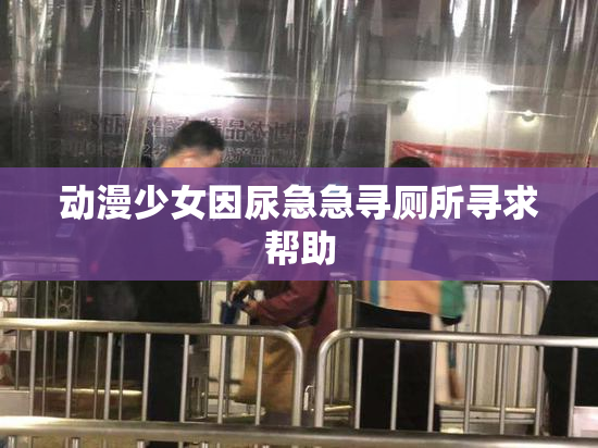 动漫少女因尿急急寻厕所寻求帮助