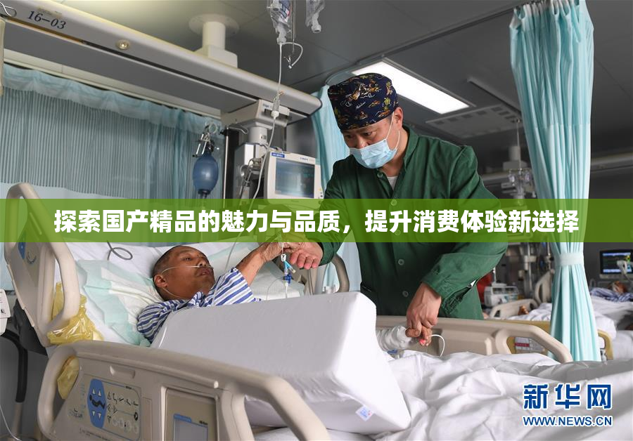 探索国产精品的魅力与品质，提升消费体验新选择