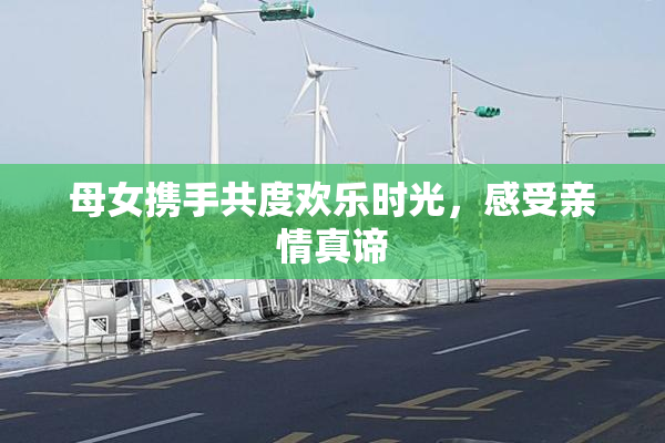 母女携手共度欢乐时光，感受亲情真谛