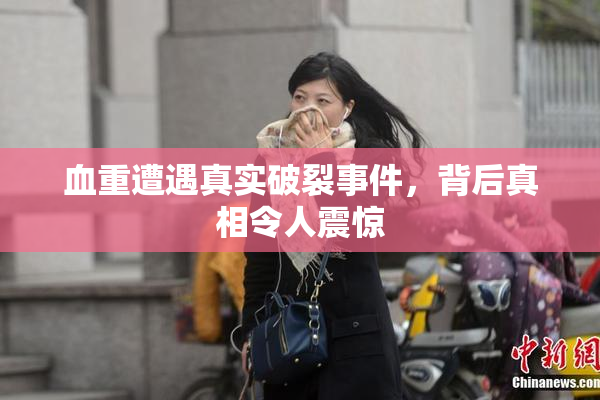 血重遭遇真实破裂事件，背后真相令人震惊