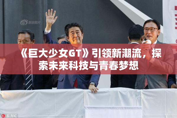 《巨大少女GT》引领新潮流，探索未来科技与青春梦想