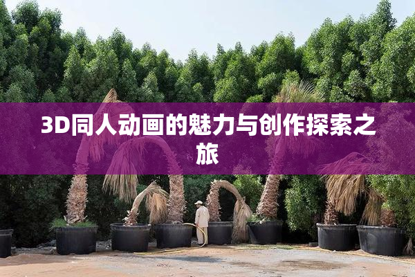 3D同人动画的魅力与创作探索之旅
