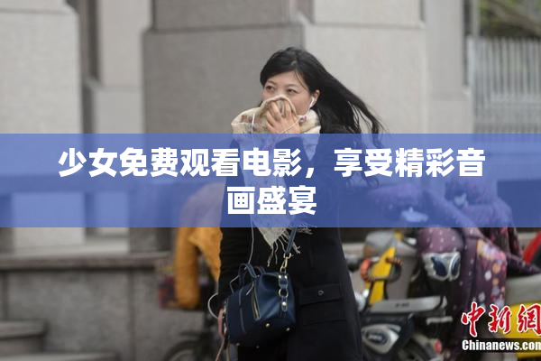 少女免费观看电影，享受精彩音画盛宴