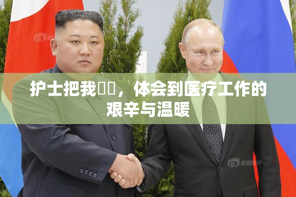 护士把我亅亅，体会到医疗工作的艰辛与温暖