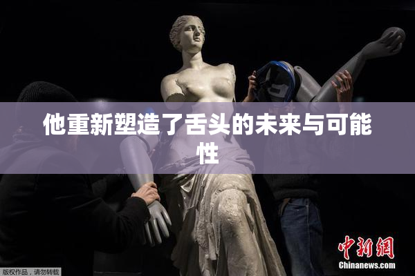 他重新塑造了舌头的未来与可能性