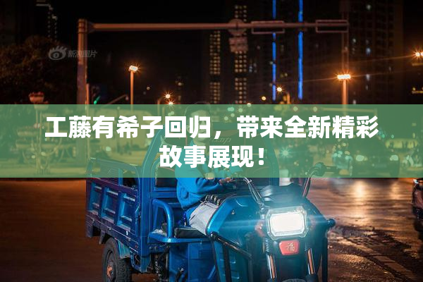 工藤有希子回归，带来全新精彩故事展现！