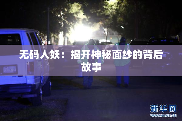 无码人妖：揭开神秘面纱的背后故事
