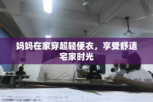 妈妈在家穿超轻便衣，享受舒适宅家时光