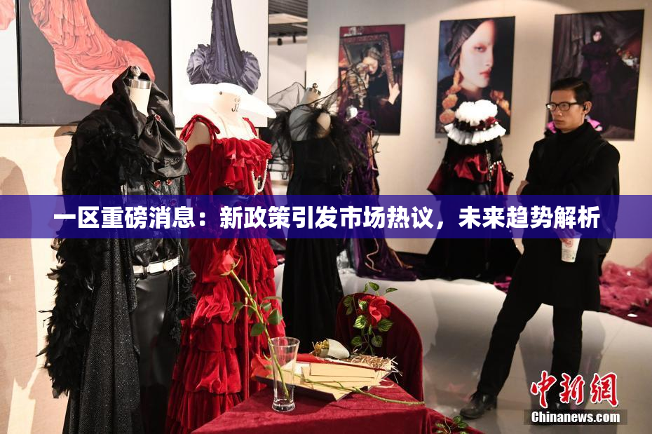 一区重磅消息：新政策引发市场热议，未来趋势解析