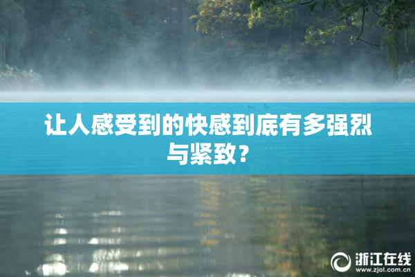 让人感受到的快感到底有多强烈与紧致？