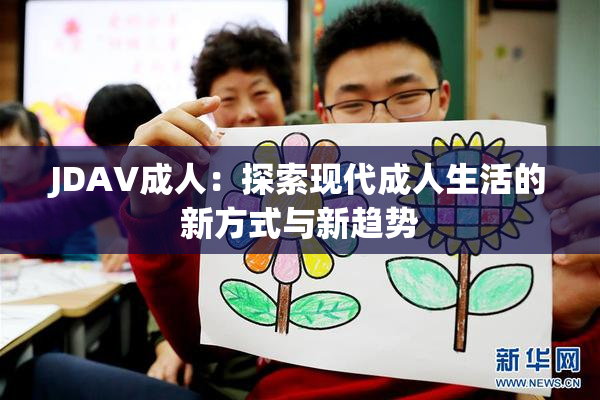 JDAV成人：探索现代成人生活的新方式与新趋势