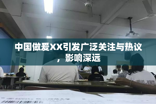 中国做爰XX引发广泛关注与热议，影响深远
