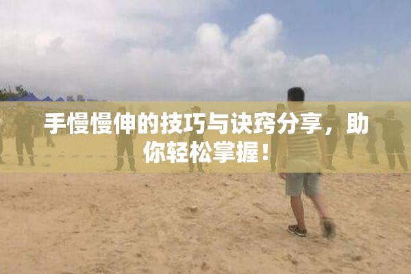 手慢慢伸的技巧与诀窍分享，助你轻松掌握！
