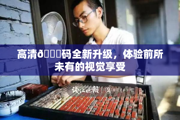高清🈚码全新升级，体验前所未有的视觉享受