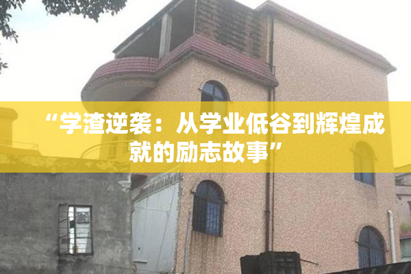 “学渣逆袭：从学业低谷到辉煌成就的励志故事”