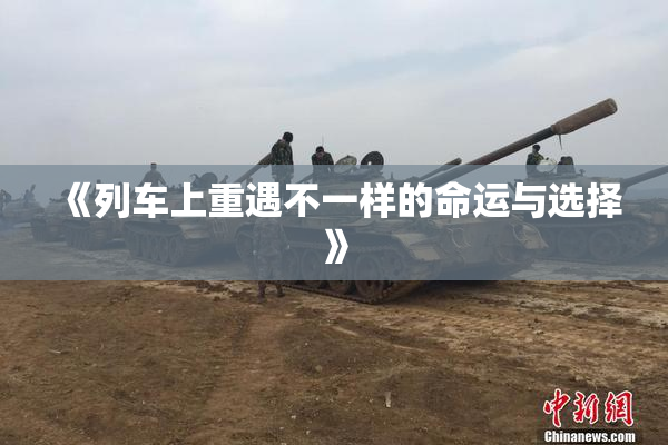 《列车上重遇不一样的命运与选择》
